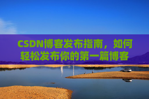 CSDN博客发布指南，如何轻松发布你的第一篇博客
